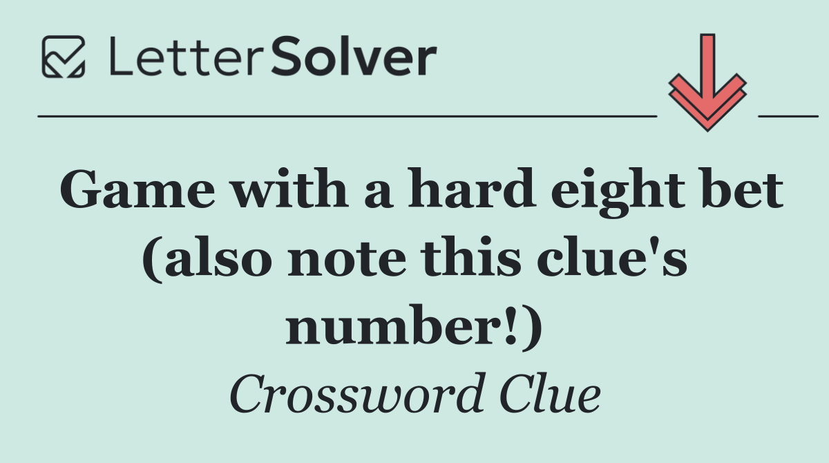 Game with a hard eight bet (also note this clue's number!)