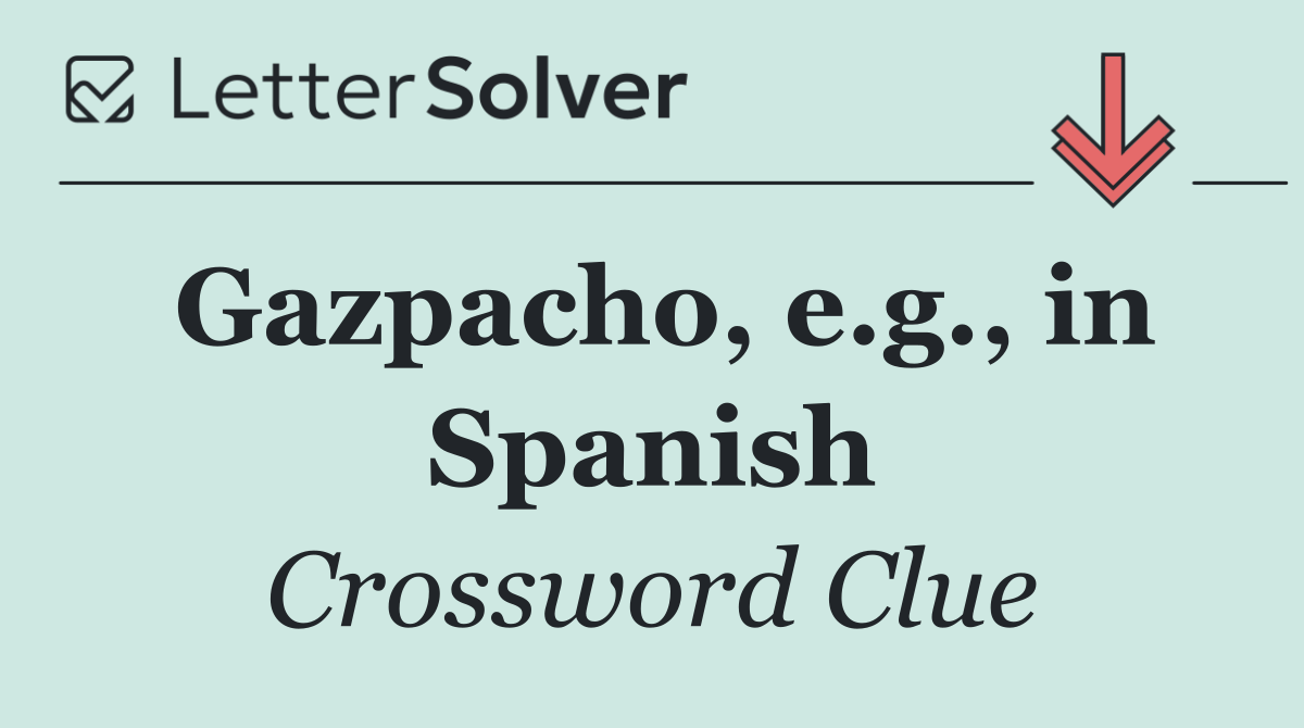 Gazpacho, e.g., in Spanish