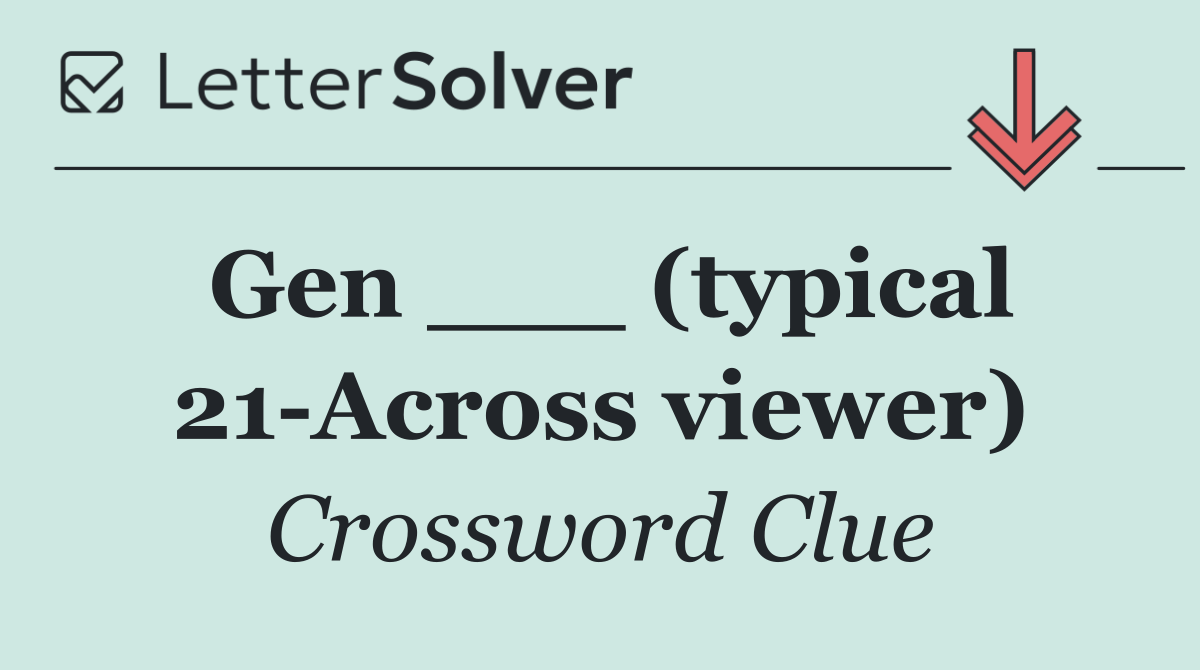 Gen ___ (typical 21 Across viewer)