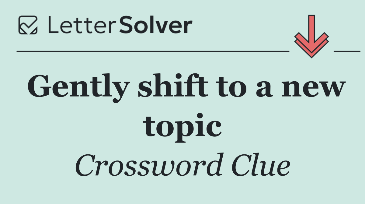 Gently shift to a new topic