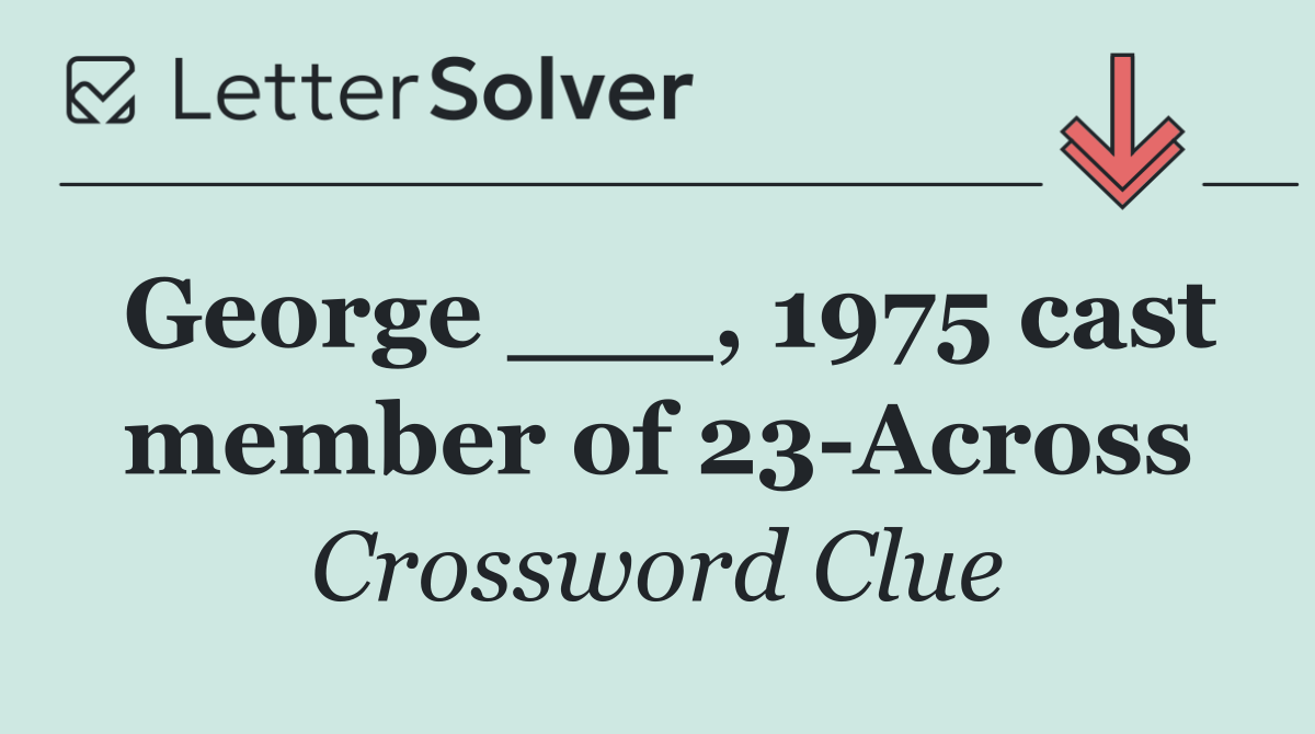George ___, 1975 cast member of 23 Across