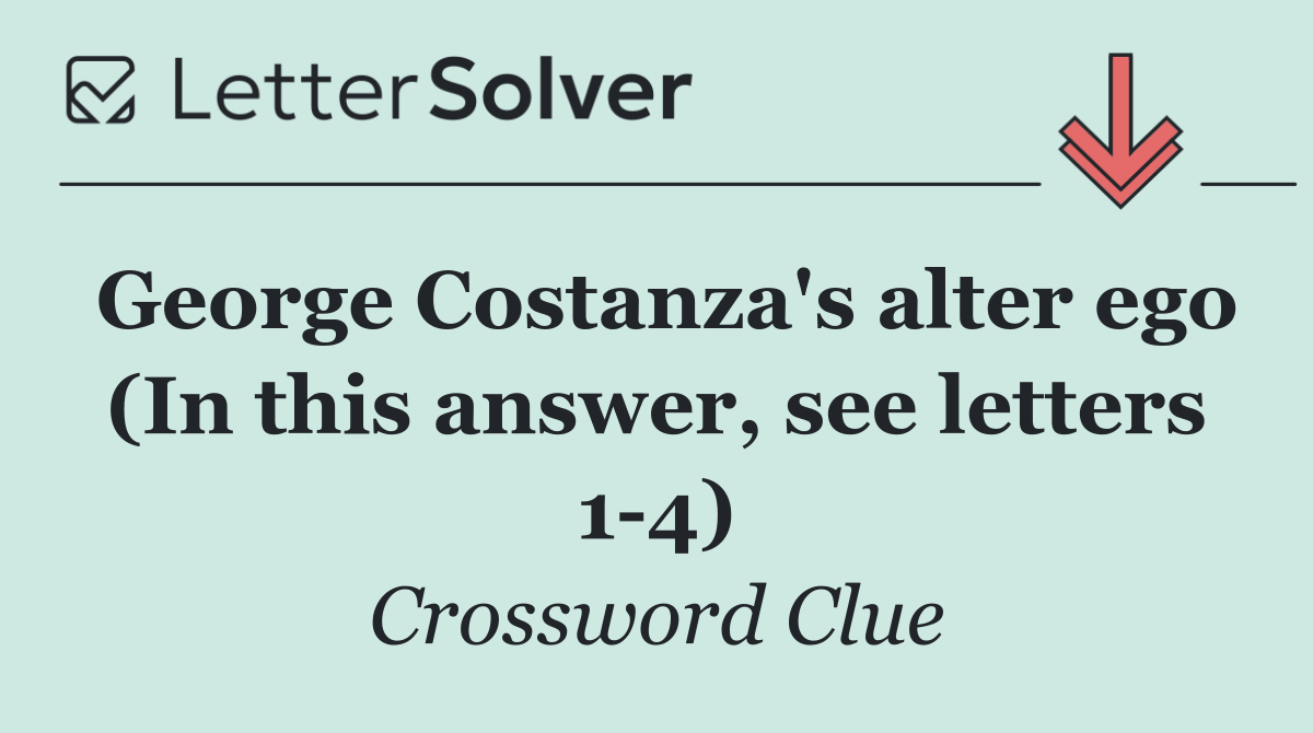 George Costanza's alter ego (In this answer, see letters 1 4)