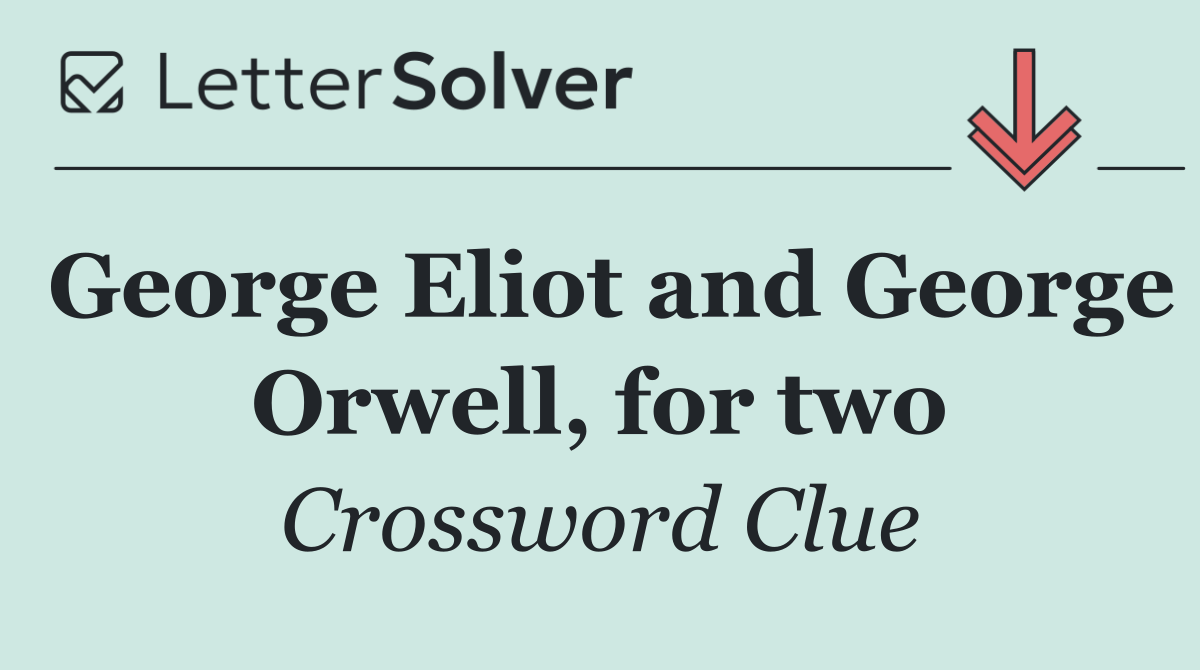 George Eliot and George Orwell, for two