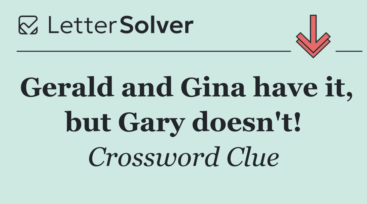 Gerald and Gina have it, but Gary doesn't!