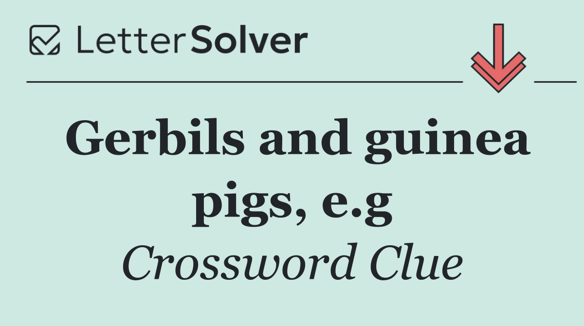Gerbils and guinea pigs, e.g