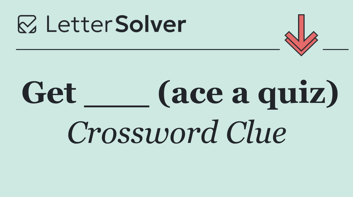 Get ___ (ace a quiz)