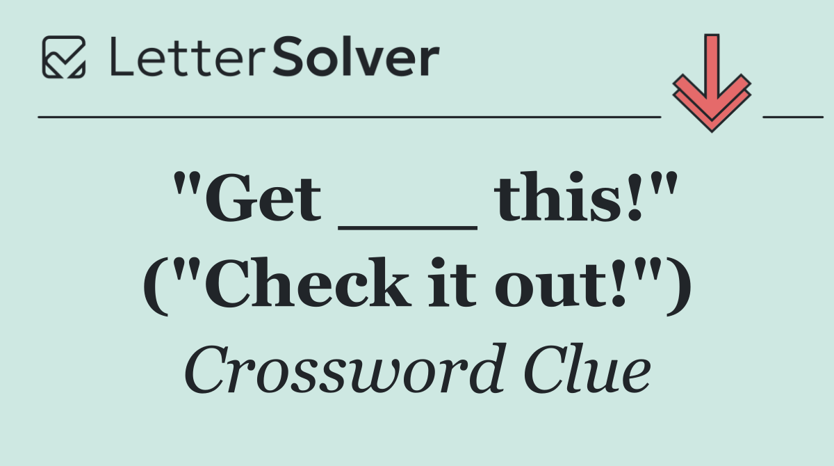 "Get ___ this!" ("Check it out!")