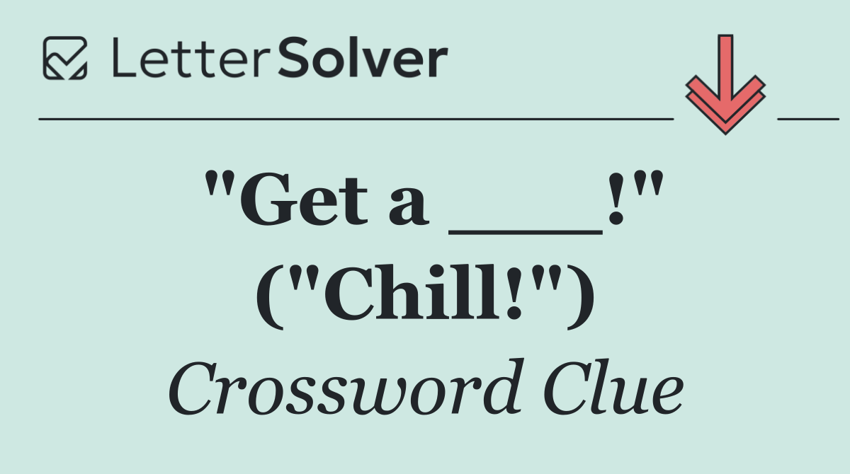 "Get a ___!" ("Chill!")