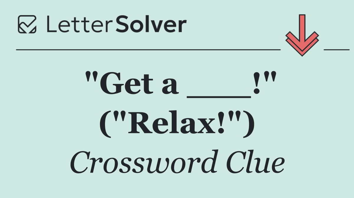 "Get a ___!" ("Relax!")