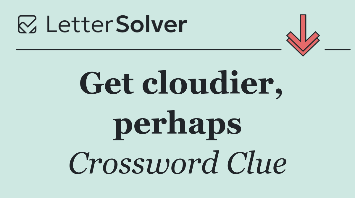 Get cloudier, perhaps