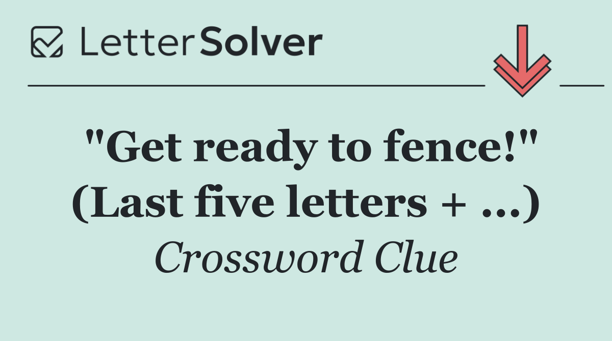 "Get ready to fence!" (Last five letters + ...)