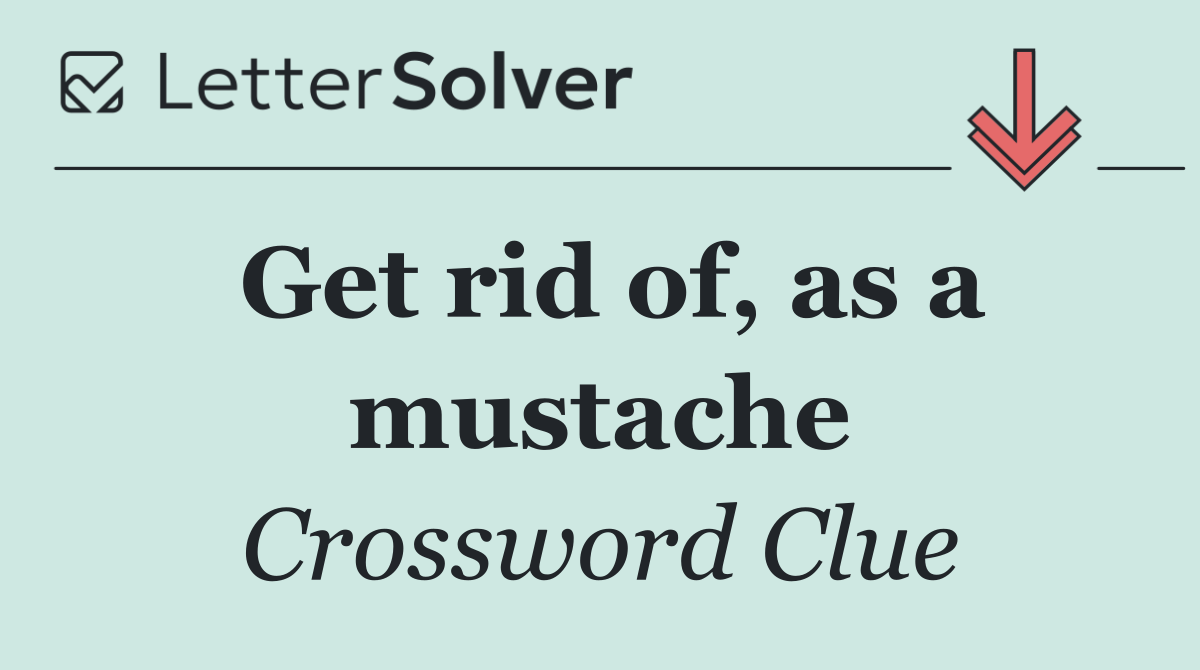 Get rid of, as a mustache