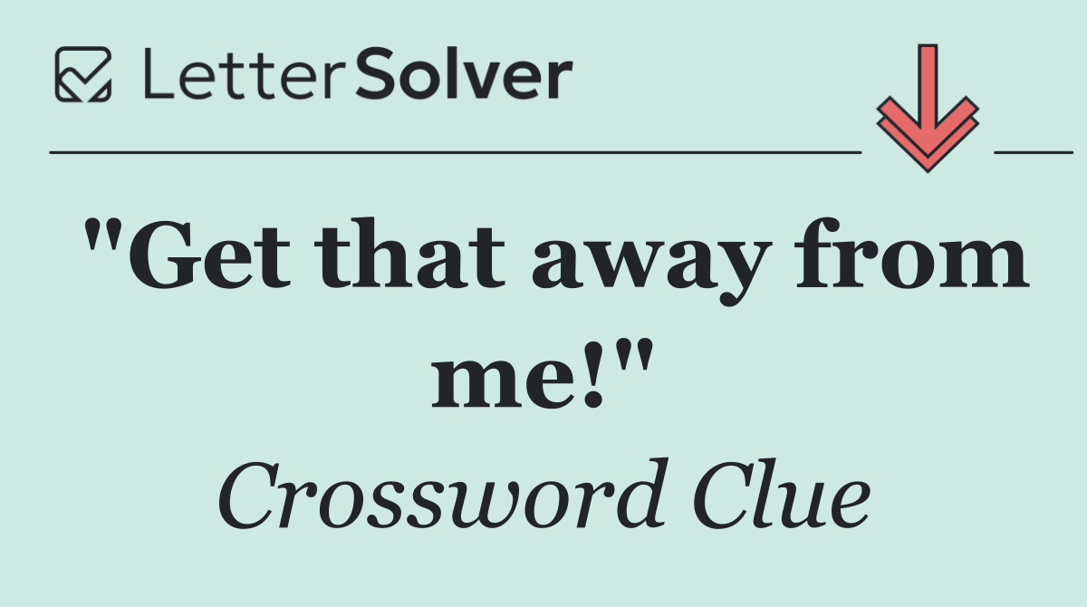 "Get that away from me!"