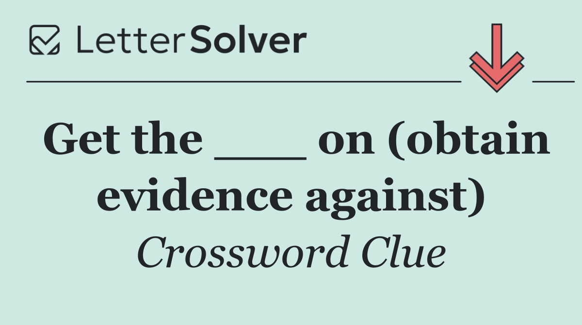 Get the ___ on (obtain evidence against)