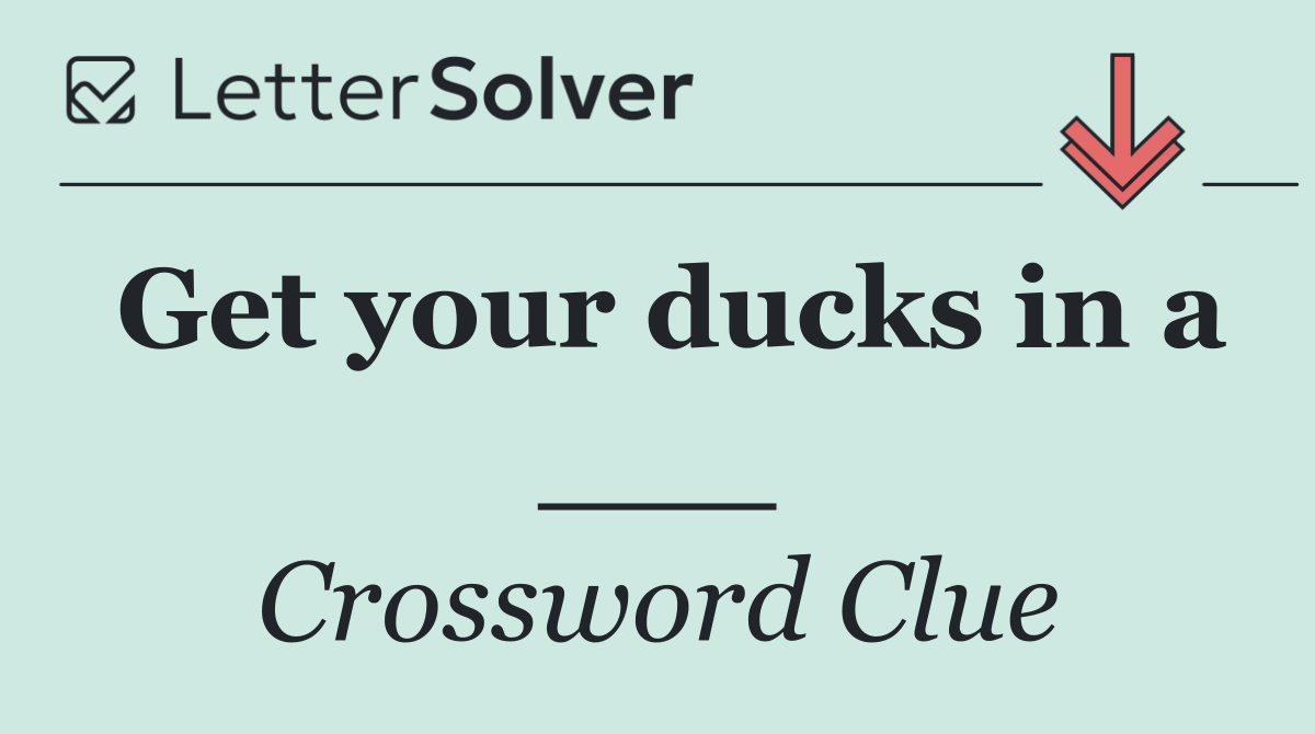 Get your ducks in a ___