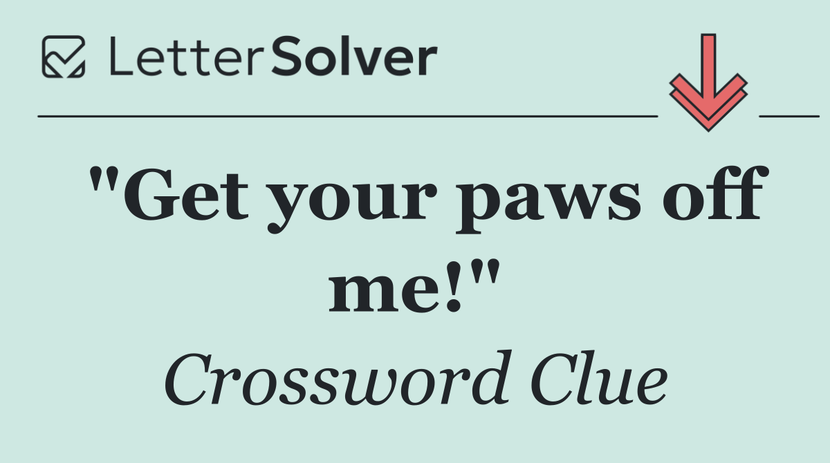 "Get your paws off me!"