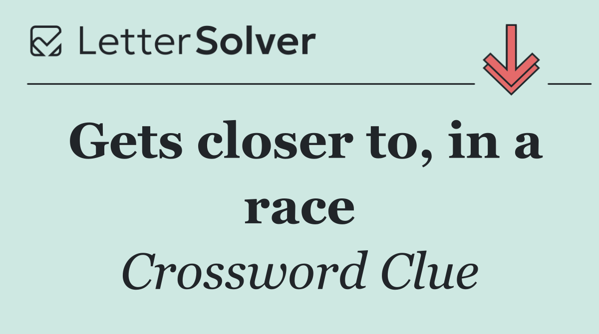 Gets closer to, in a race