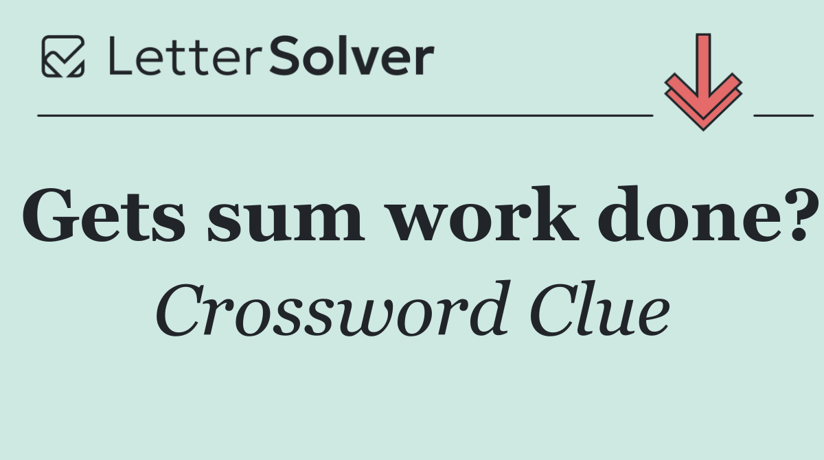 Gets sum work done?