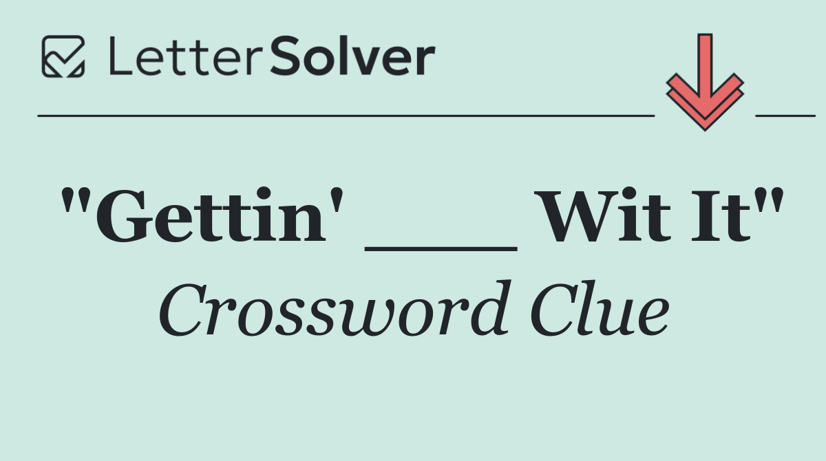 "Gettin' ___ Wit It"
