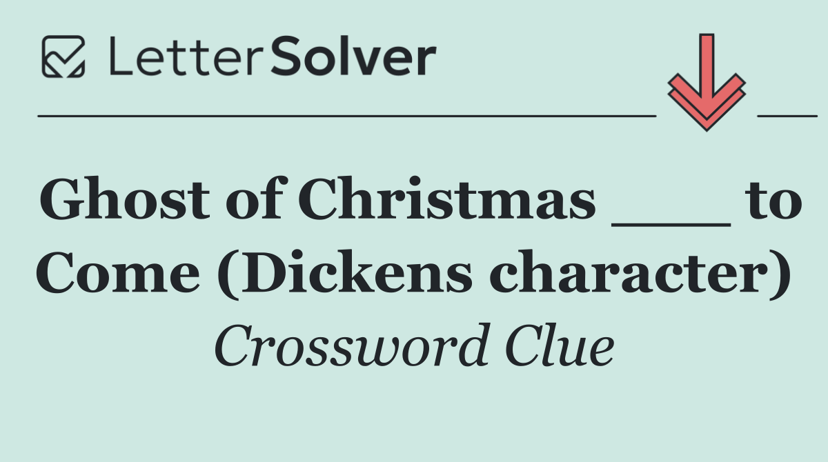 Ghost of Christmas ___ to Come (Dickens character)
