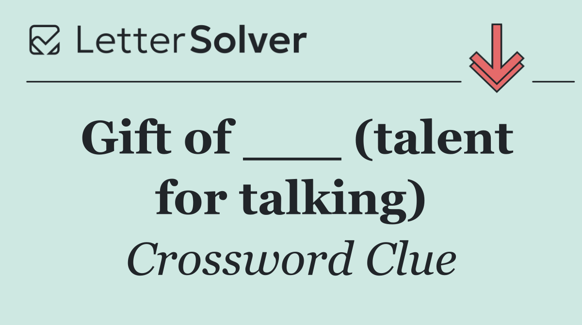 Gift of ___ (talent for talking)