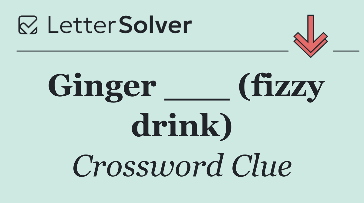Ginger ___ (fizzy drink)