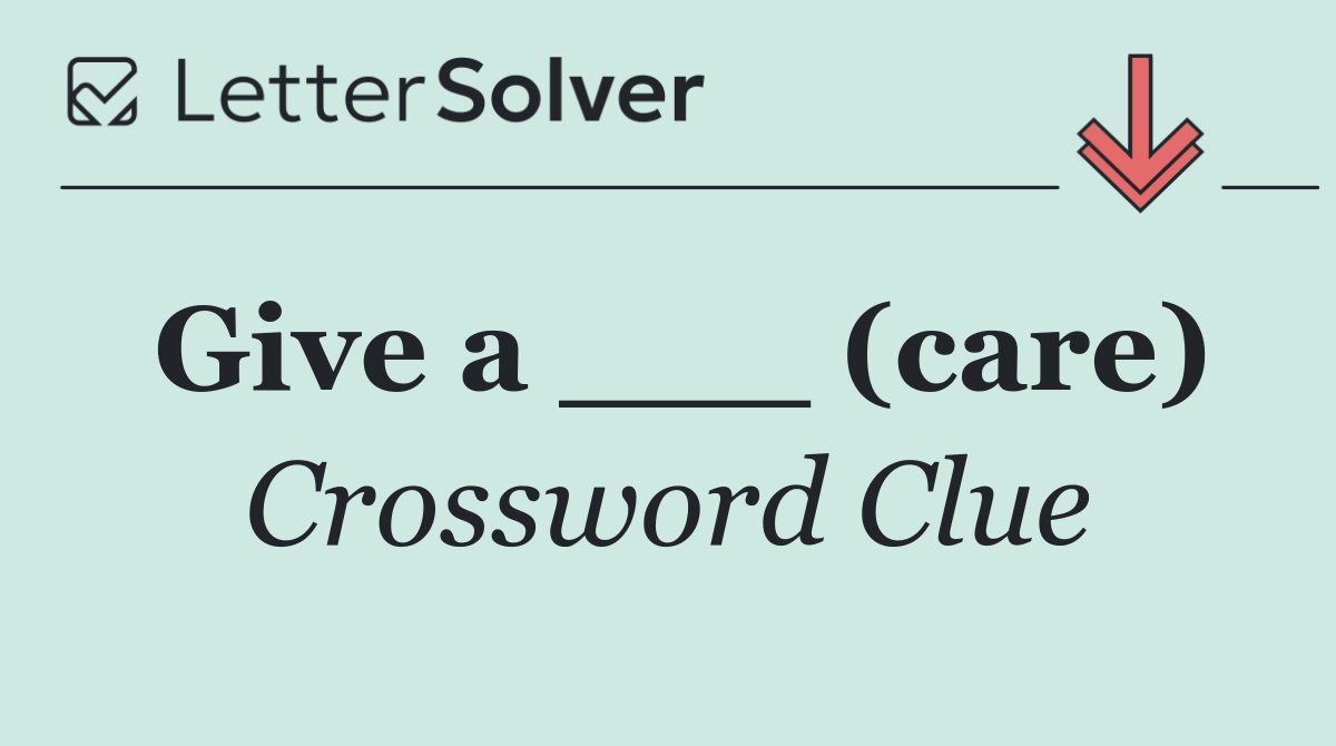 Give a ___ (care)