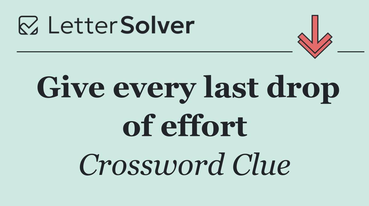 Give every last drop of effort