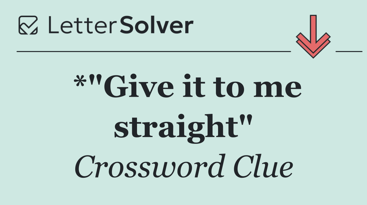 *"Give it to me straight"