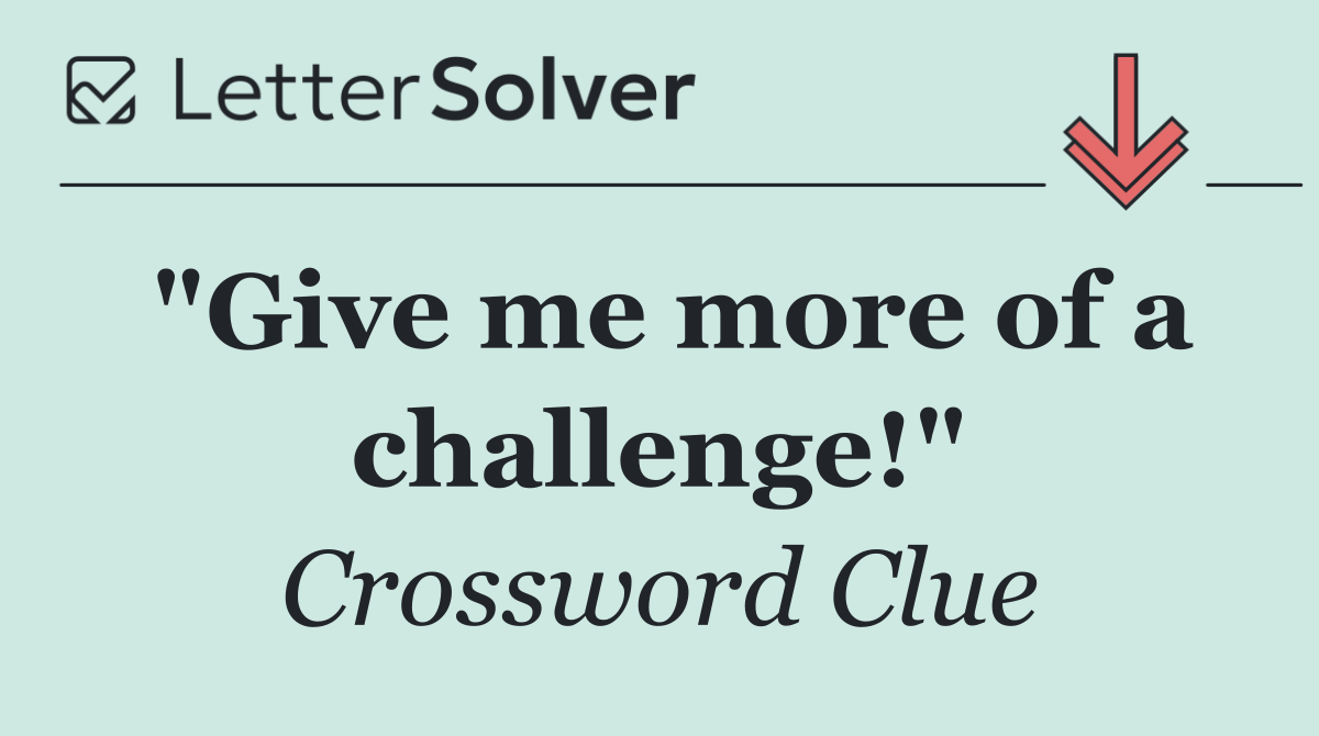 "Give me more of a challenge!"