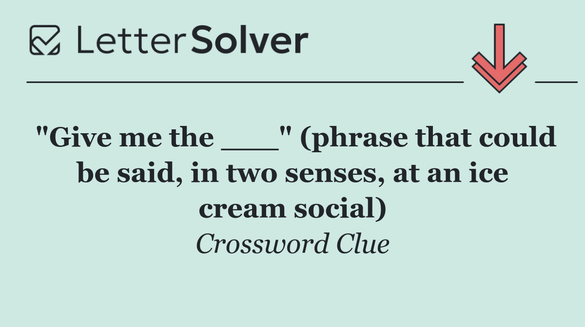 "Give me the ___" (phrase that could be said, in two senses, at an ice cream social)