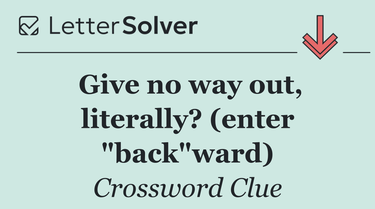 Give no way out, literally? (enter "back"ward)