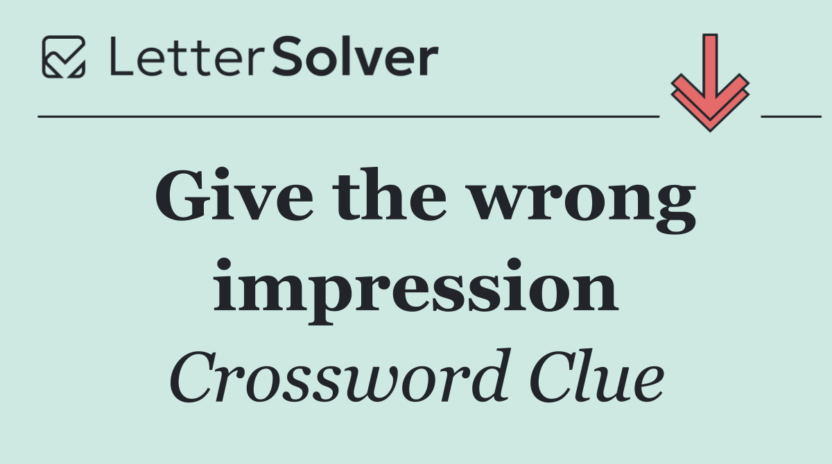 Give the wrong impression