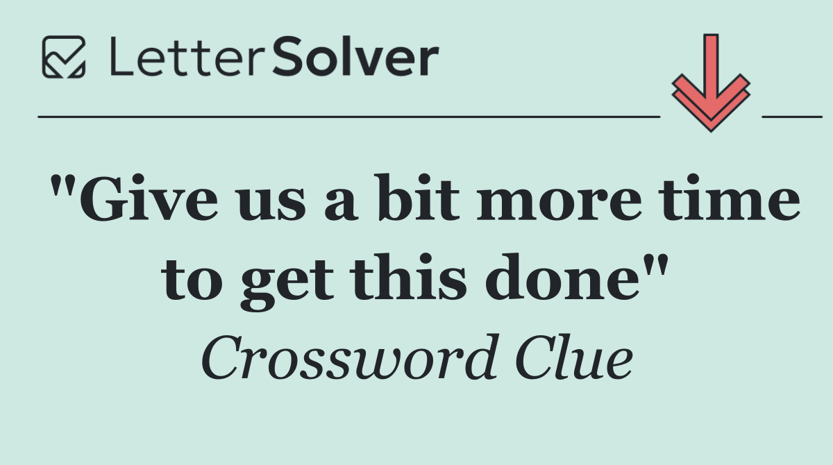 "Give us a bit more time to get this done"