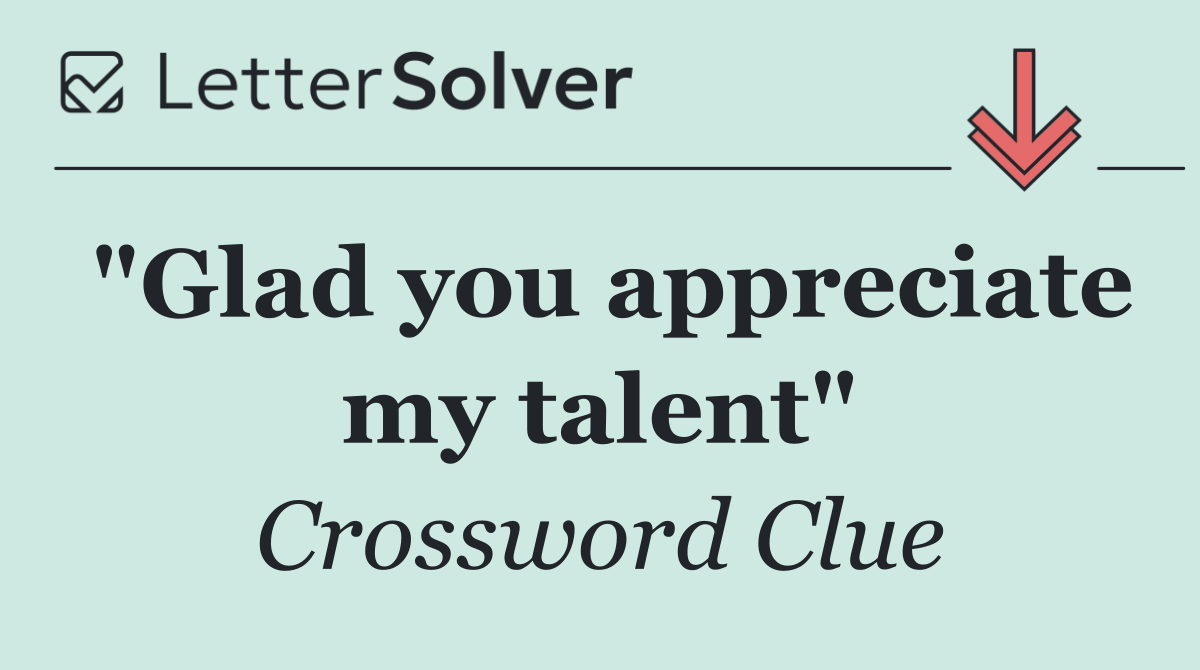 "Glad you appreciate my talent"