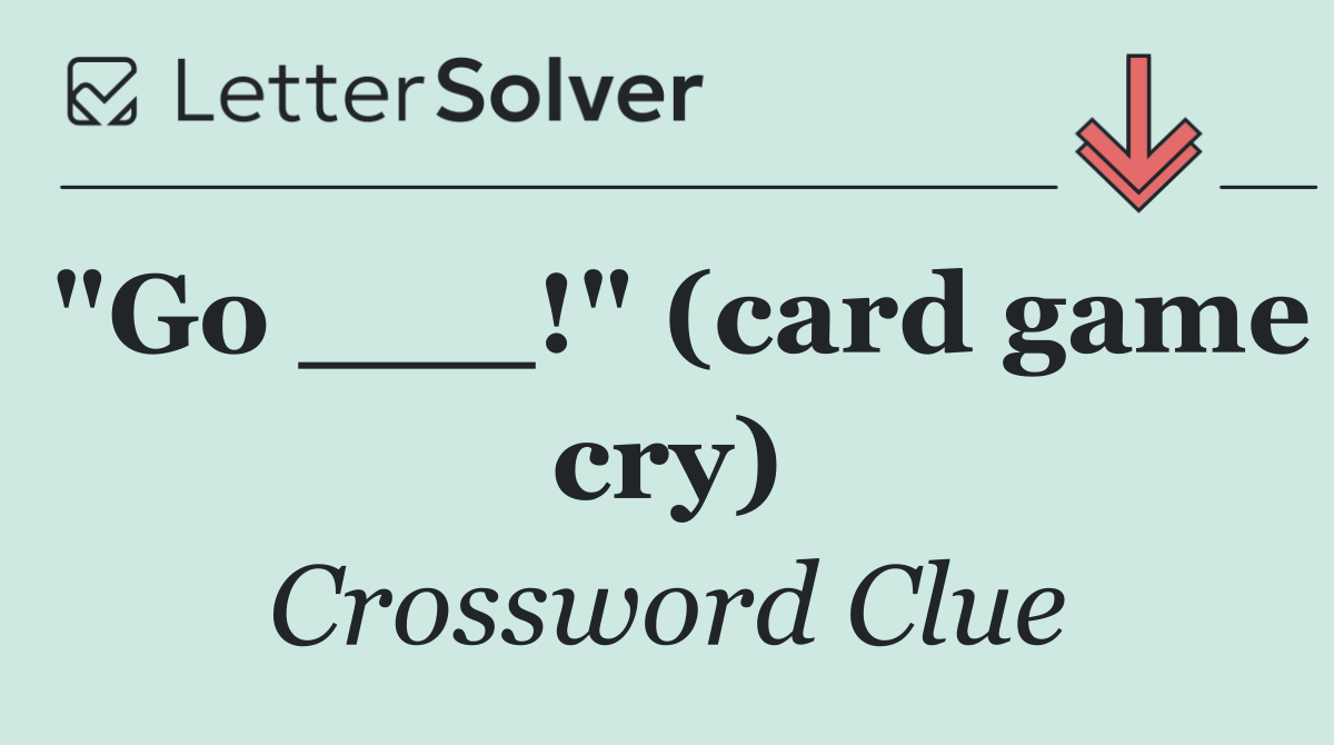 "Go ___!" (card game cry)