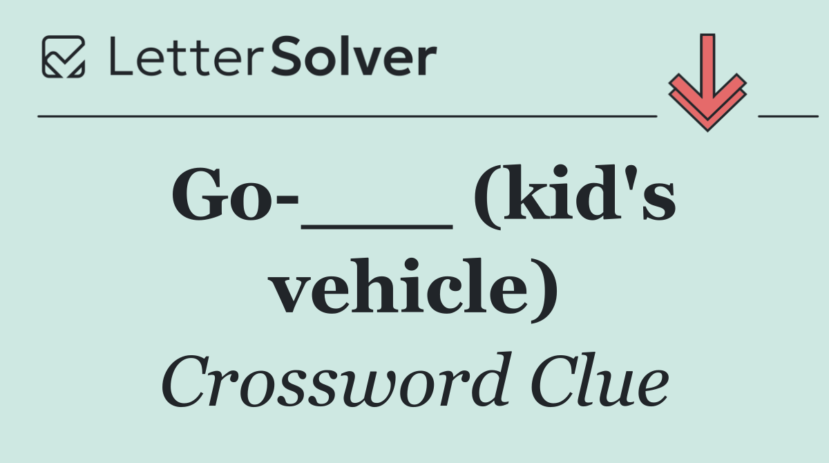 Go ___ (kid's vehicle)