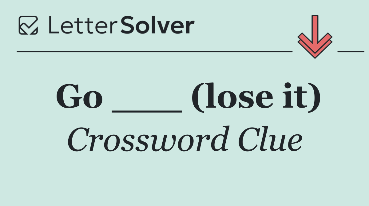 Go ___ (lose it)