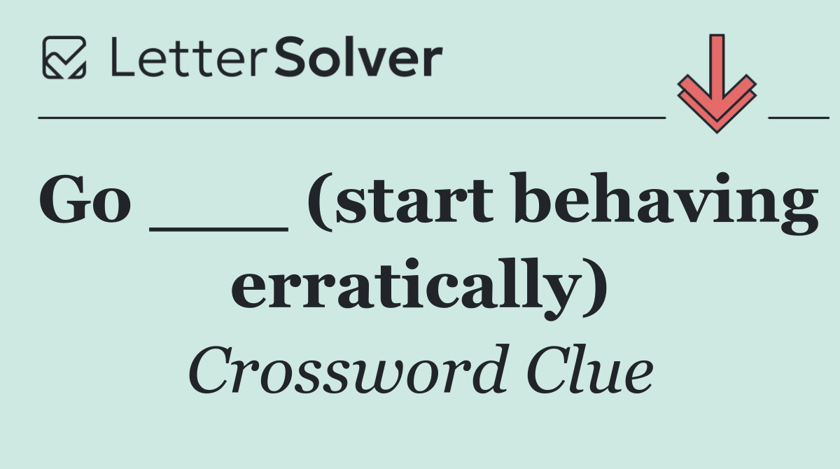 Go ___ (start behaving erratically)