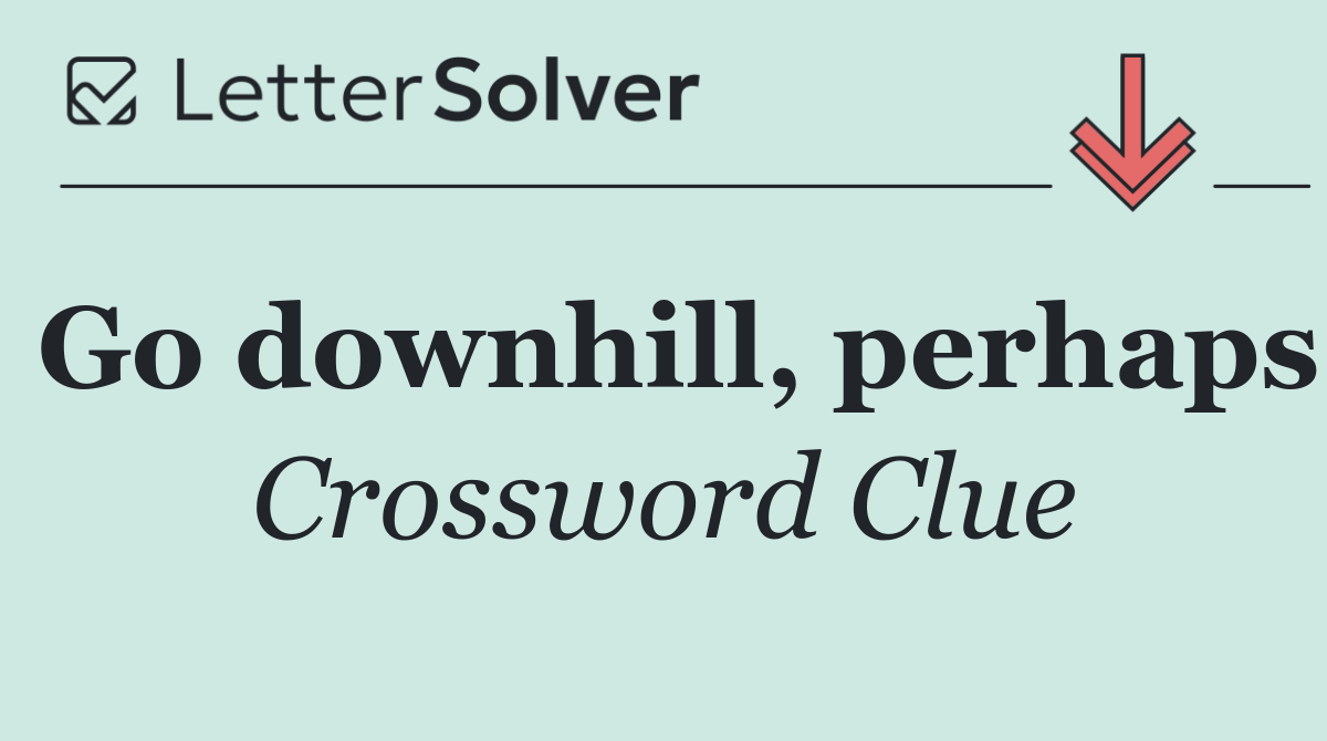 Go downhill, perhaps