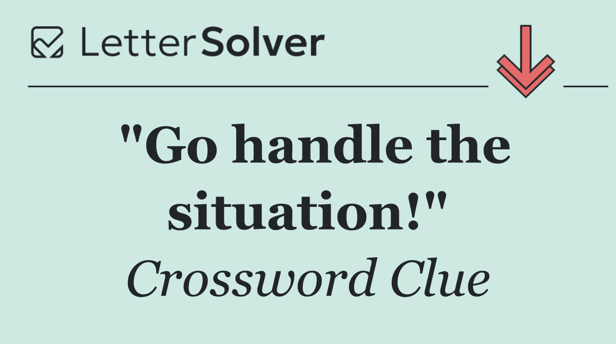 "Go handle the situation!"