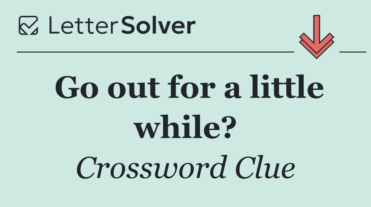 Go out for a little while?
