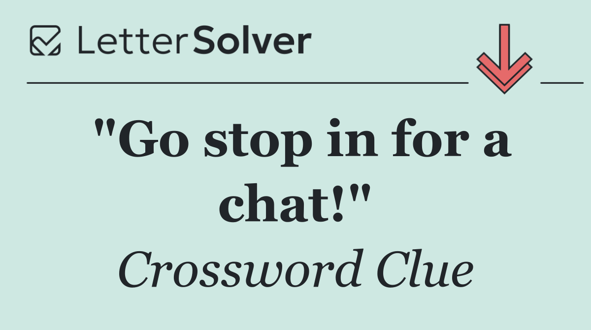 "Go stop in for a chat!"