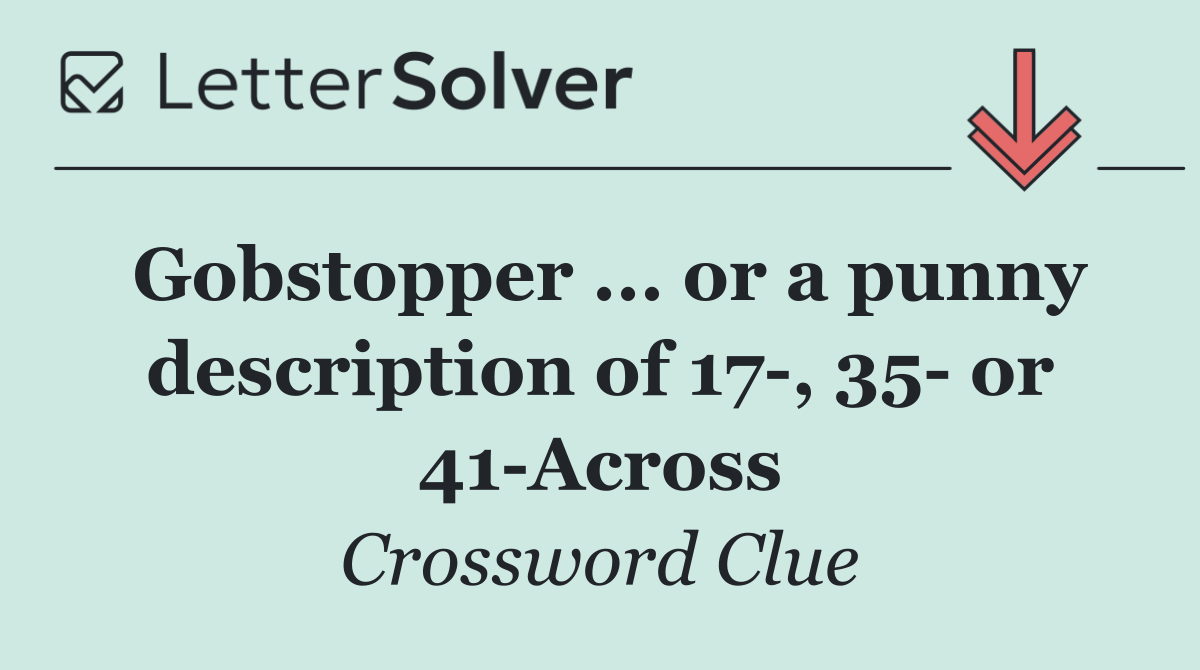 Gobstopper ... or a punny description of 17 , 35  or 41 Across