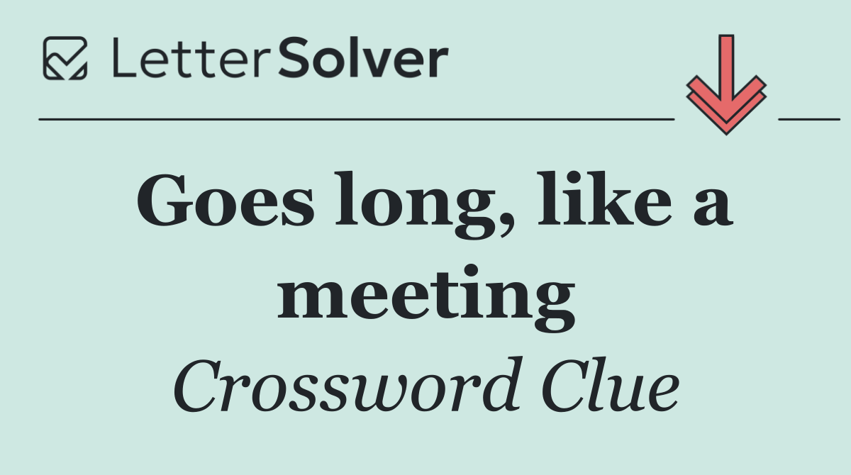 Goes long, like a meeting