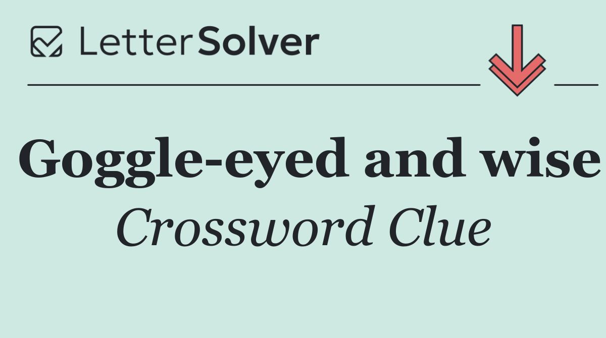 Goggle eyed and wise