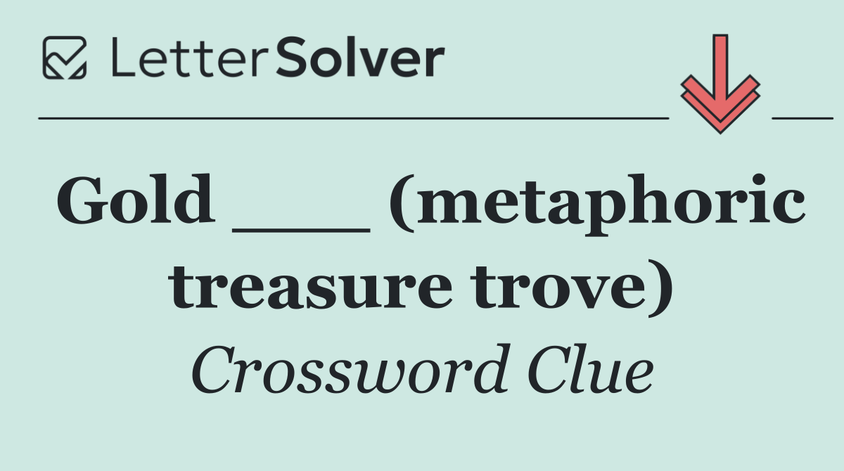 Gold ___ (metaphoric treasure trove)