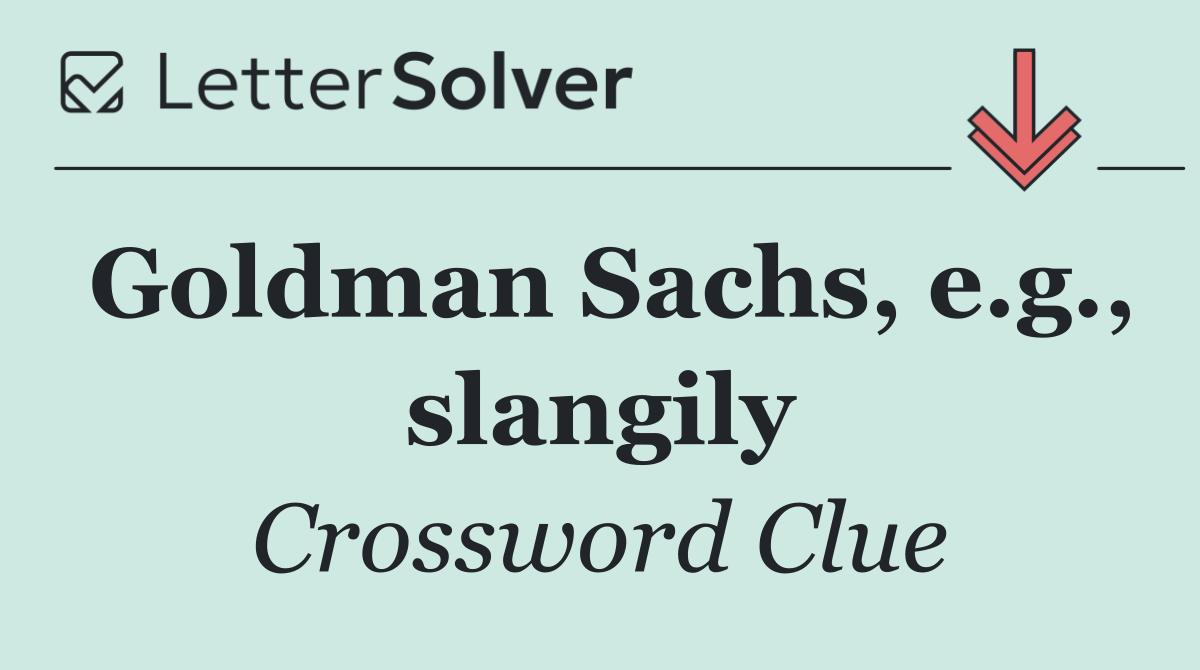 Goldman Sachs, e.g., slangily
