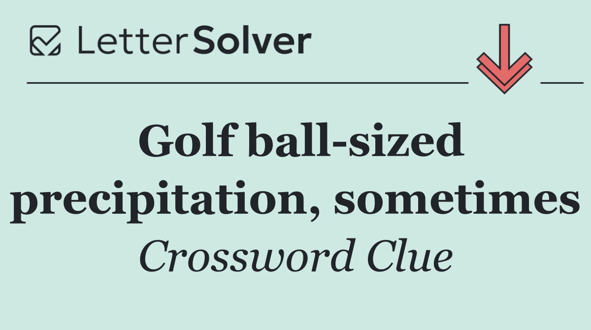 Golf ball sized precipitation, sometimes