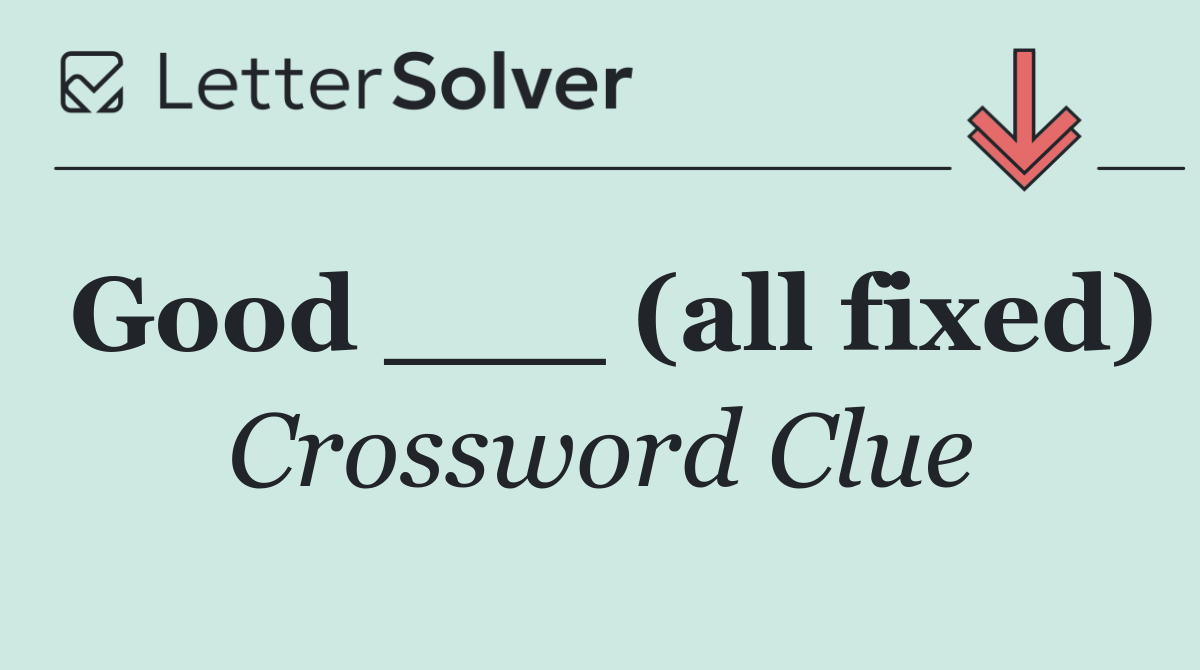 Good ___ (all fixed)